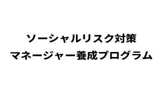 ソーシャルリスク対策マネージャー養成プログラム